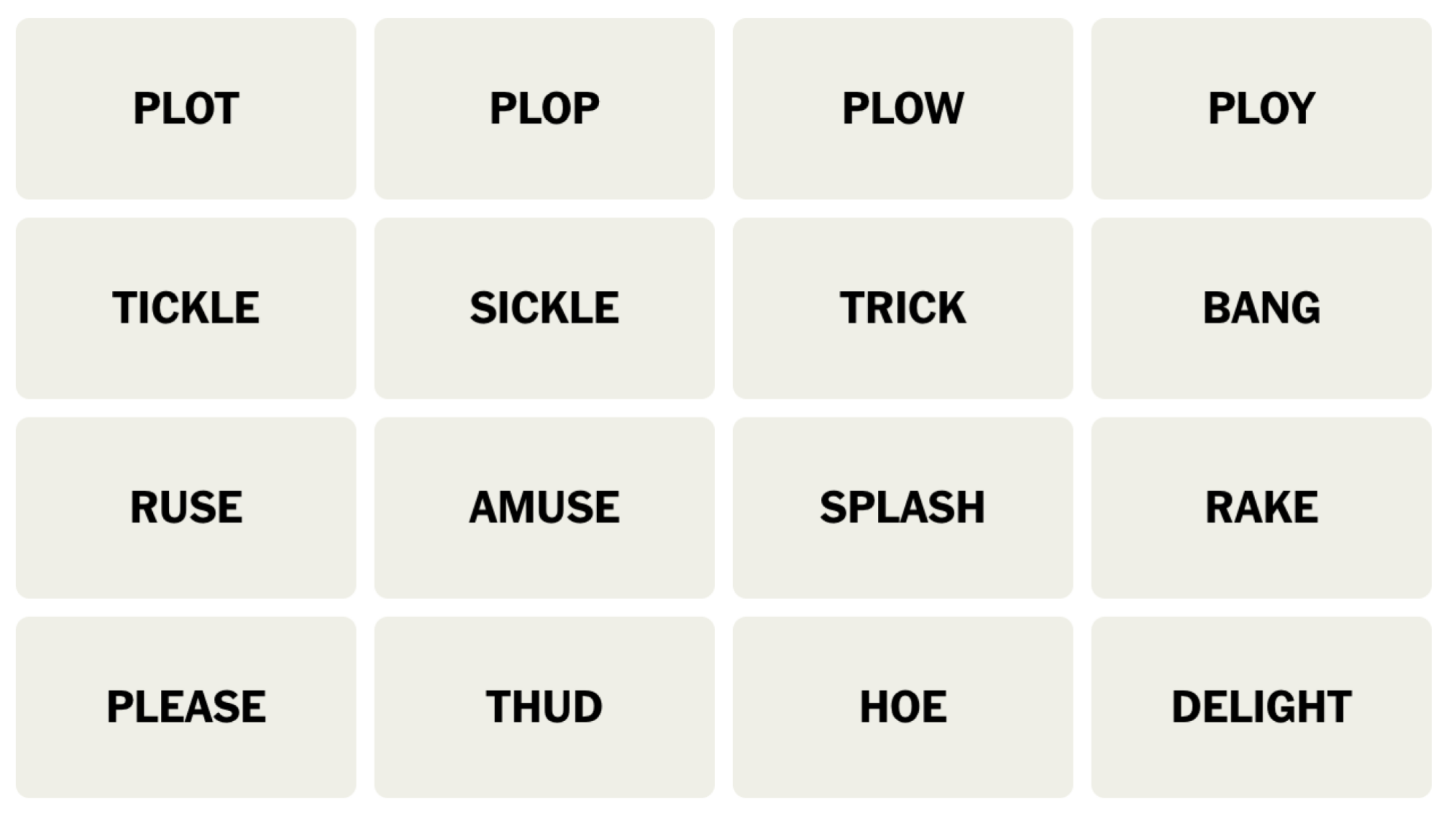 NYT Connections board for December 16, 2023: PLOT, PLOP, PLOW, PLOY, TICKLE, SICKLE, TRICK, BANG, RUSE, AMUSE, SPLASH, RAKE, PLEASE, THUD, HOE, DELIGHT.