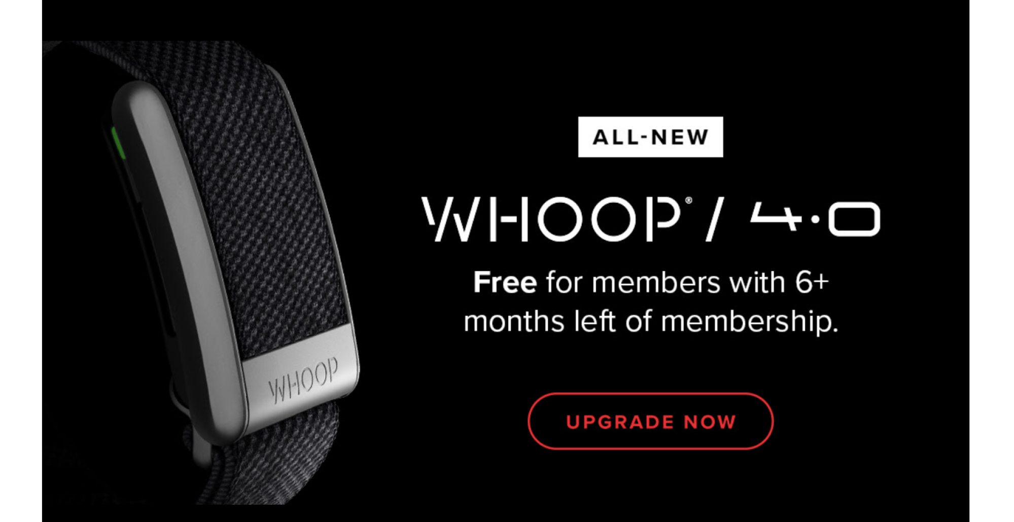 "All new Whoop 4.0, free for members with 6+ months left of membership. Upgrade now."
